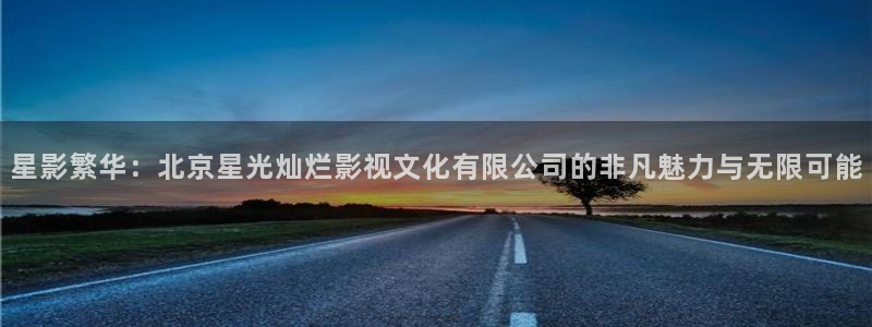 236宅宅秋霞网：星影繁华：北京星光灿烂影视文化有限公司的非凡魅力与无限可能