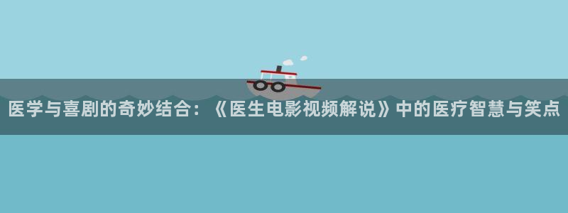 秋霞怕怕片：医学与喜剧的奇妙结合：《医生电影视频解说》中的医疗智慧与笑点
