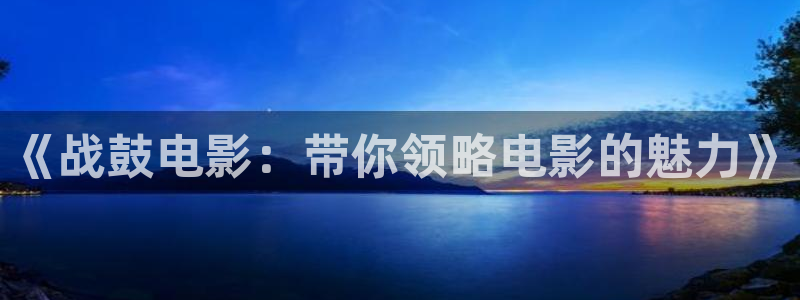 最新秋霞网：《战鼓电影：带你领略电影的魅力》
