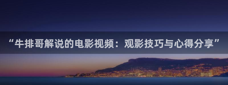 秋霞午夜限制电影在线：“牛排哥解说的电影视频：观影技巧与心得分享”