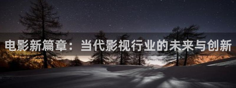 秋霞电影网1：电影新篇章：当代影视行业的未来与创新