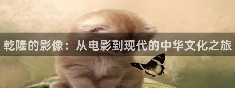秋霞电影高清在线完整版：乾隆的影像：从电影到现代的中华文化之旅