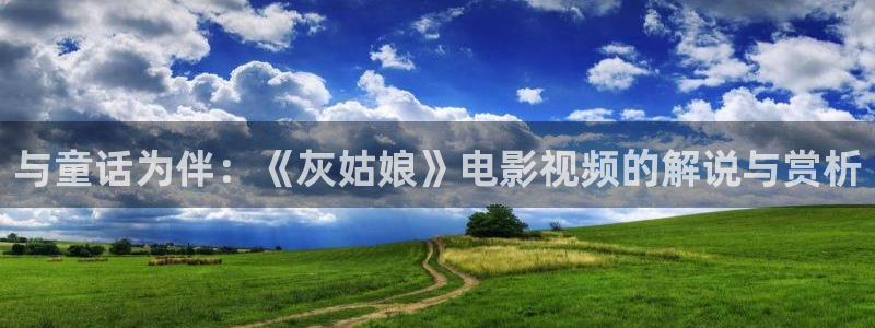 秋霞影院大电影：与童话为伴：《灰姑娘》电影视频的解说与赏析