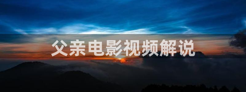 西瓜秋霞电影网：父亲电影视频解说