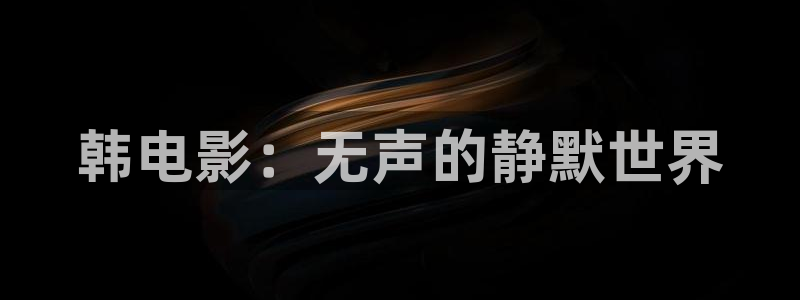 秋霞在线观看视频在线观看电影：韩电影：无声的静默世界