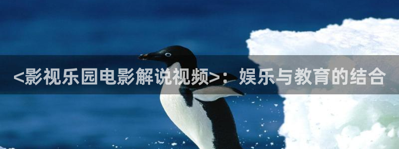 神马电影秋霞电影：<影视乐园电影解说视频>：娱乐与教育的结合