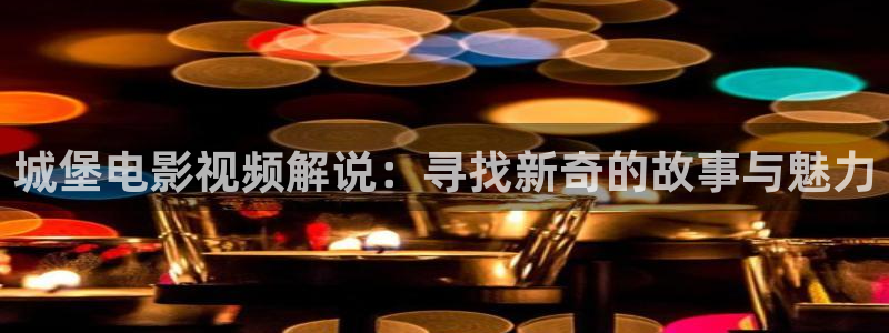 秋霞成人在线影院：城堡电影视频解说：寻找新奇的故事与魅力