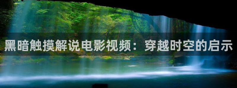 秋霞电影在线观看网站：黑暗触摸解说电影视频：穿越时空的启示