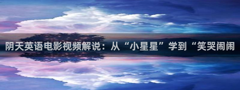 秋霞手机影院在线观看：阴天英语电影视频解说：从“小星星”学到“笑哭闹闹