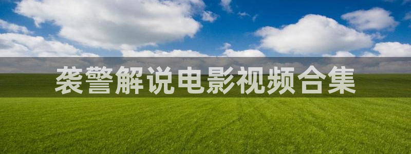 秋霞电影2499：袭警解说电影视频合集