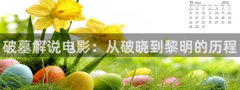 秋霞啪啪啪网站：破墓解说电影：从破晓到黎明的历程