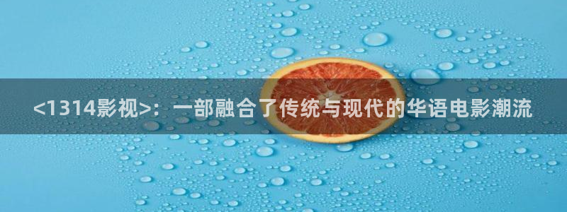 秋霞123：<1314影视>：一部融合了传统与现代的华语电影潮流
