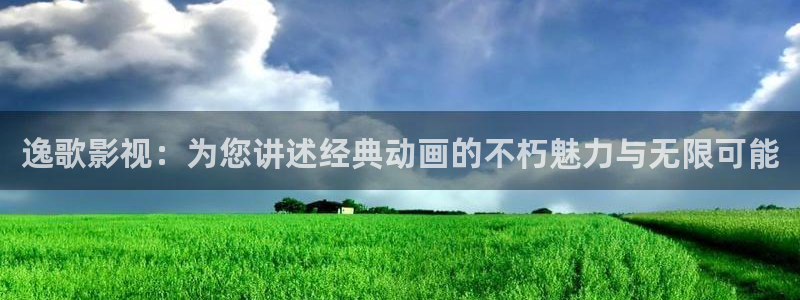 秋霞伦理资源网：逸歌影视：为您讲述经典动画的不朽魅力与无限可能