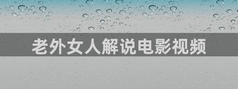 秋霞电影在线观看伦理：老外女人解说电影视频
