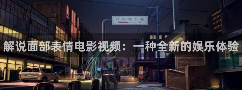 秋霞影视视频：解说面部表情电影视频：一种全新的娱乐体验