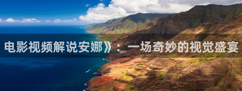秋霞电影网秋霞影院：电影视频解说安娜》：一场奇妙的视觉盛宴
