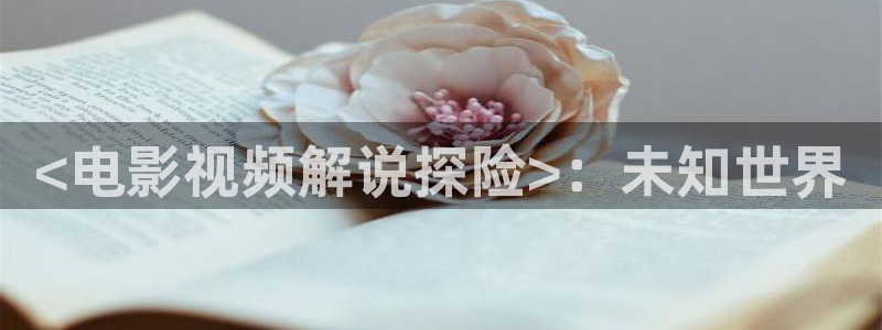 秋霞免费电影视频：<电影视频解说探险>：未知世界