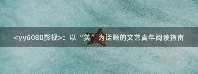秋霞影院在线观看秋手机版：<yy6080影视>：以“笑”为话题的文艺青年阅读指南